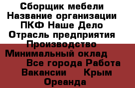 Сборщик мебели › Название организации ­ ПКФ Наше Дело › Отрасль предприятия ­ Производство › Минимальный оклад ­ 30 000 - Все города Работа » Вакансии   . Крым,Ореанда